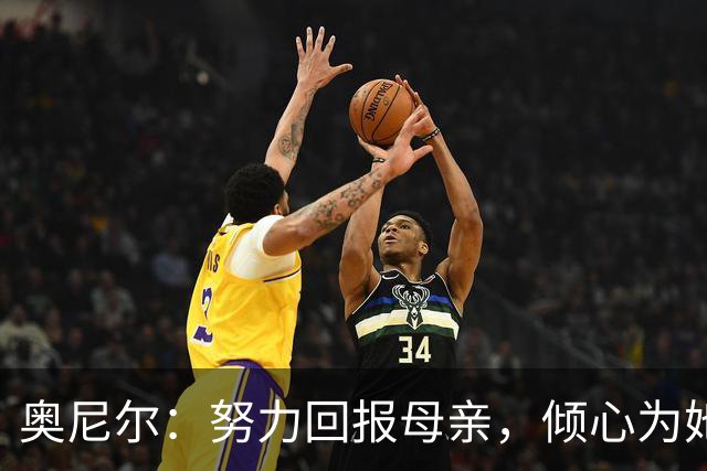 奥尼尔：努力回报母亲，倾心为她购置梦苑