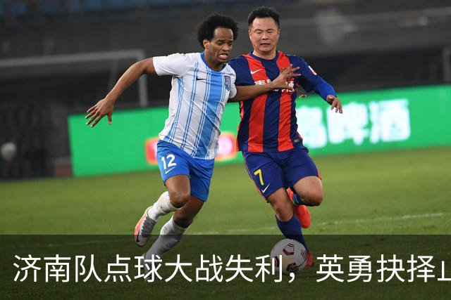 济南队点球大战失利，英勇抉择止步齐鲁超赛四强之路